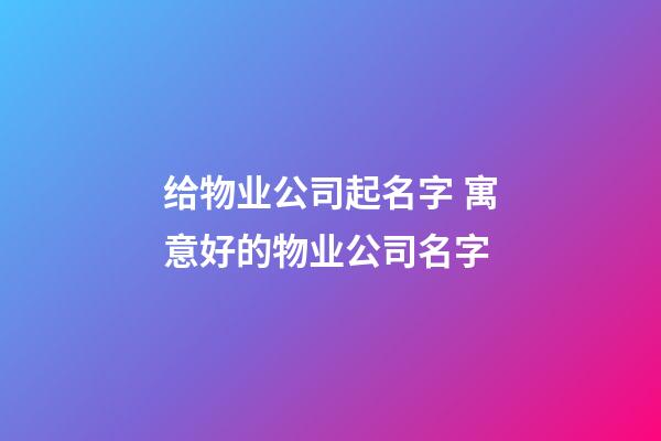 给物业公司起名字 寓意好的物业公司名字